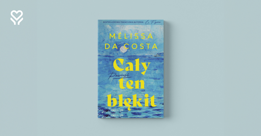 „Cały ten błękit” Mélissy Da Costy – podróż w głąb życia, emocji i codziennych cudów