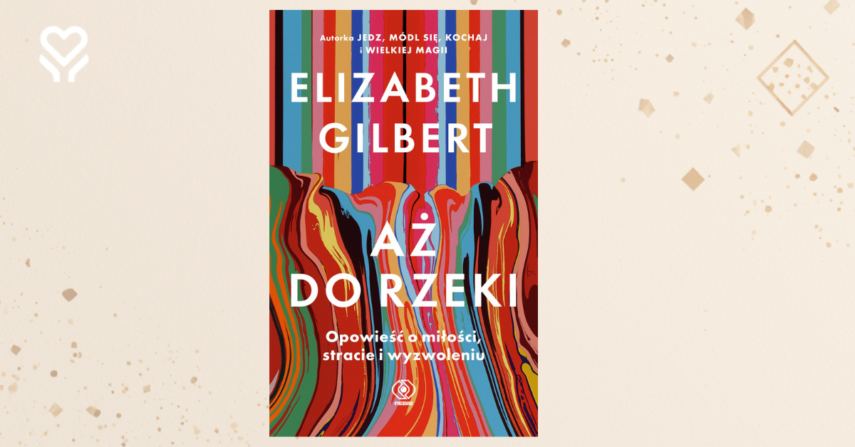 „Aż do rzeki” – wstrząsająca prawda o stracie i piekle uzależnienia w nowej książce Elizabeth Gilbert